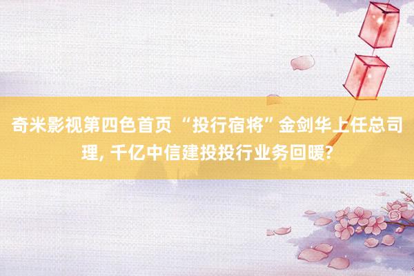 奇米影视第四色首页 “投行宿将”金剑华上任总司理, 千亿中信建投投行业务回暖?