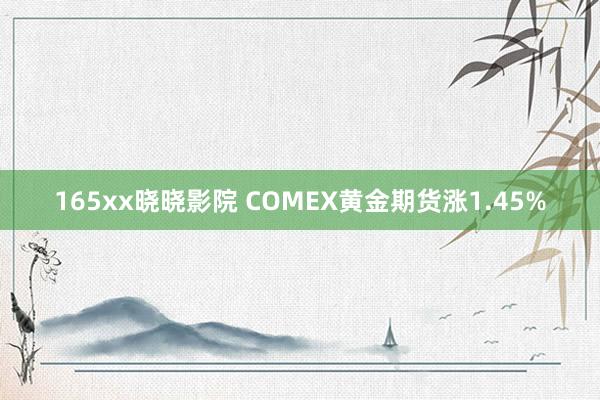 165xx晓晓影院 COMEX黄金期货涨1.45%