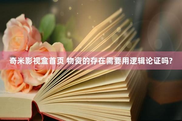 奇米影视盒首页 物资的存在需要用逻辑论证吗?