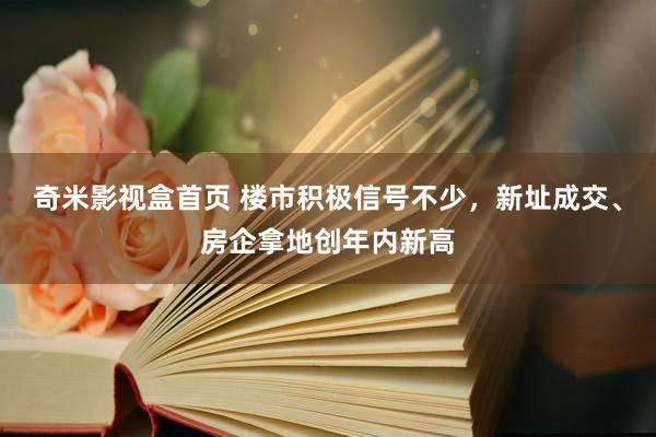 奇米影视盒首页 楼市积极信号不少，新址成交、房企拿地创年内新高