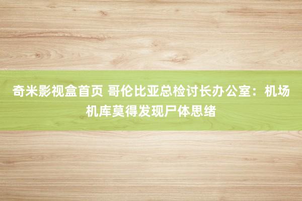 奇米影视盒首页 哥伦比亚总检讨长办公室：机场机库莫得发现尸体思绪