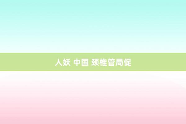 人妖 中国 颈椎管局促