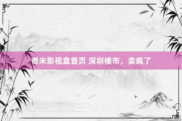 奇米影视盒首页 深圳楼市，卖疯了