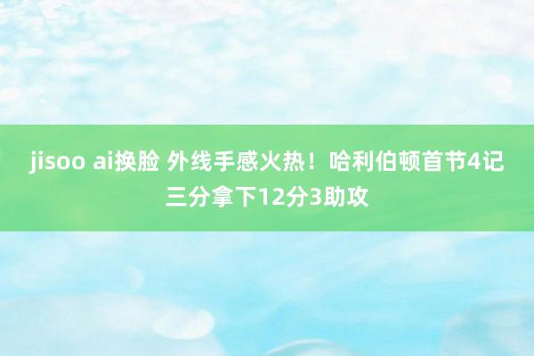 jisoo ai换脸 外线手感火热！哈利伯顿首节4记三分拿下12分3助攻