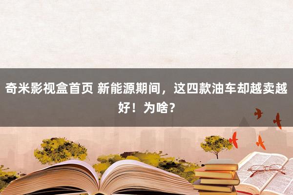 奇米影视盒首页 新能源期间，这四款油车却越卖越好！为啥？