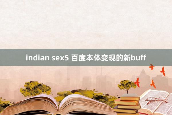 indian sex5 百度本体变现的新buff