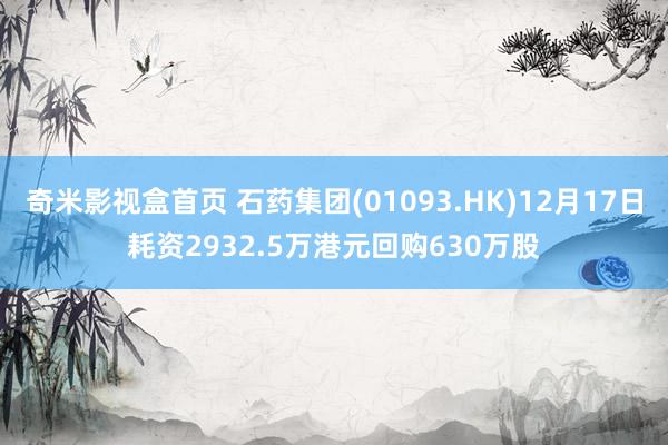 奇米影视盒首页 石药集团(01093.HK)12月17日耗资2932.5万港元回购630万股