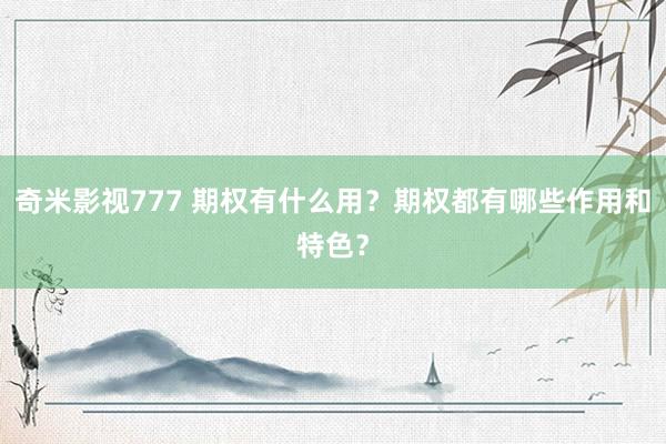 奇米影视777 期权有什么用？期权都有哪些作用和特色？