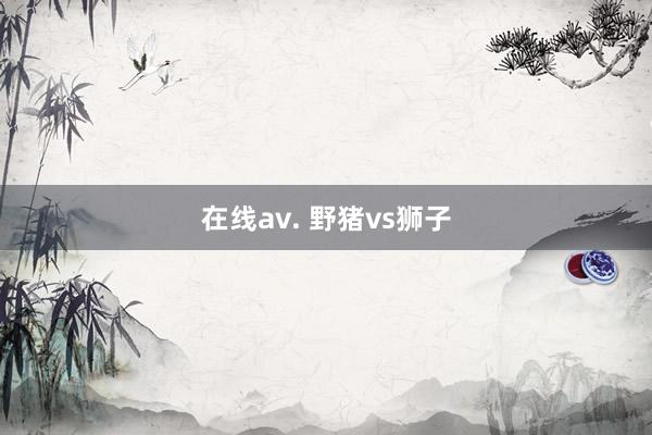 在线av. 野猪vs狮子