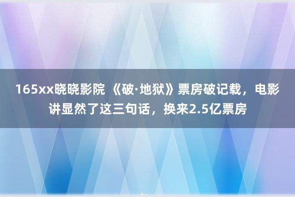 165xx晓晓影院 《破·地狱》票房破记载，电影讲显然了这三句话，换来2.5亿票房