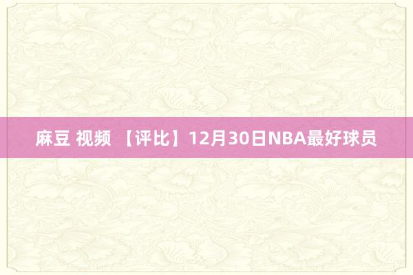 麻豆 视频 【评比】12月30日NBA最好球员