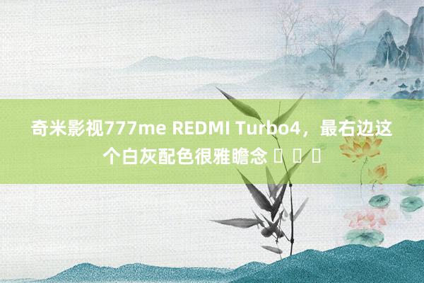 奇米影视777me REDMI Turbo4，最右边这个白灰配色很雅瞻念 ​​​