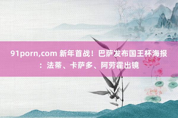 91porn,com 新年首战！巴萨发布国王杯海报：法蒂、卡萨多、阿劳霍出镜